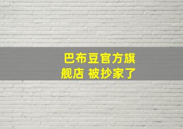 巴布豆官方旗舰店 被抄家了